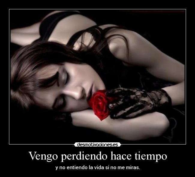 Vengo perdiendo hace tiempo - y no entiendo la vida si no me miras.