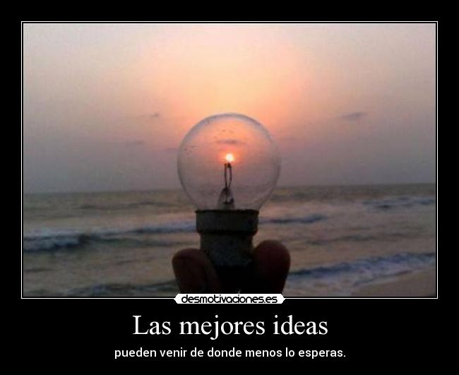 Las mejores ideas - pueden venir de donde menos lo esperas.