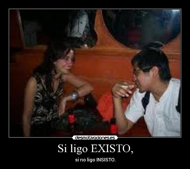 Si ligo EXISTO, - si no ligo INSISTO.
