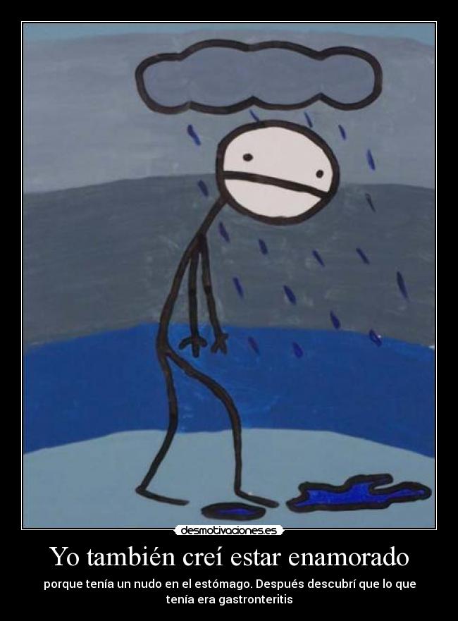Yo también creí estar enamorado - porque tenía un nudo en el estómago. Después descubrí que lo que
tenía era gastronteritis