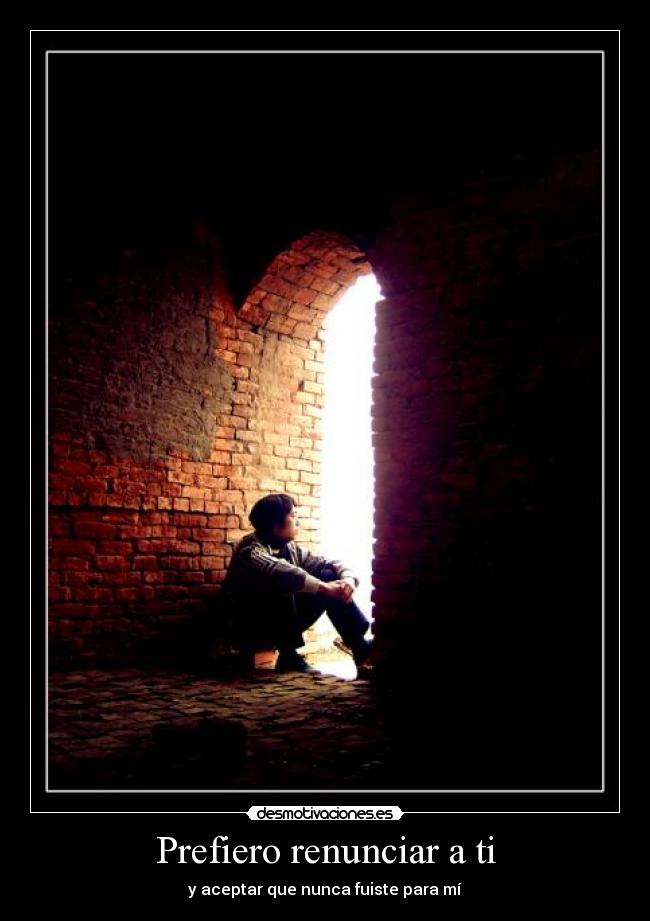 Prefiero renunciar a ti - y aceptar que nunca fuiste para mí