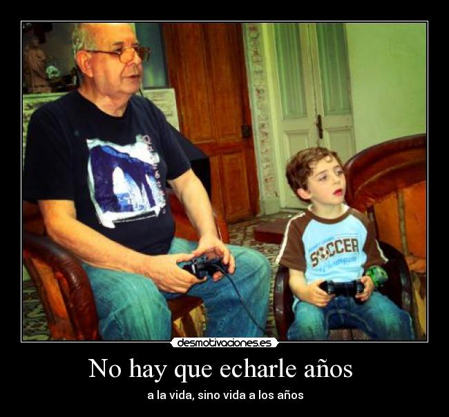 No hay que echarle años  - a la vida, sino vida a los años