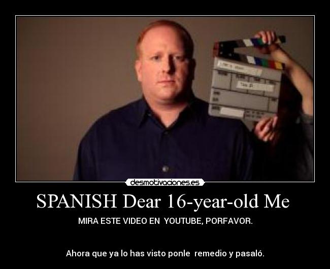 SPANISH Dear 16-year-old Me  - MIRA ESTE VIDEO EN  YOUTUBE, PORFAVOR.


Ahora que ya lo has visto ponle  remedio y pasaló.