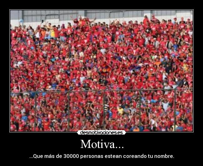 Motiva... - ...Que más de 30000 personas estean coreando tu nombre.