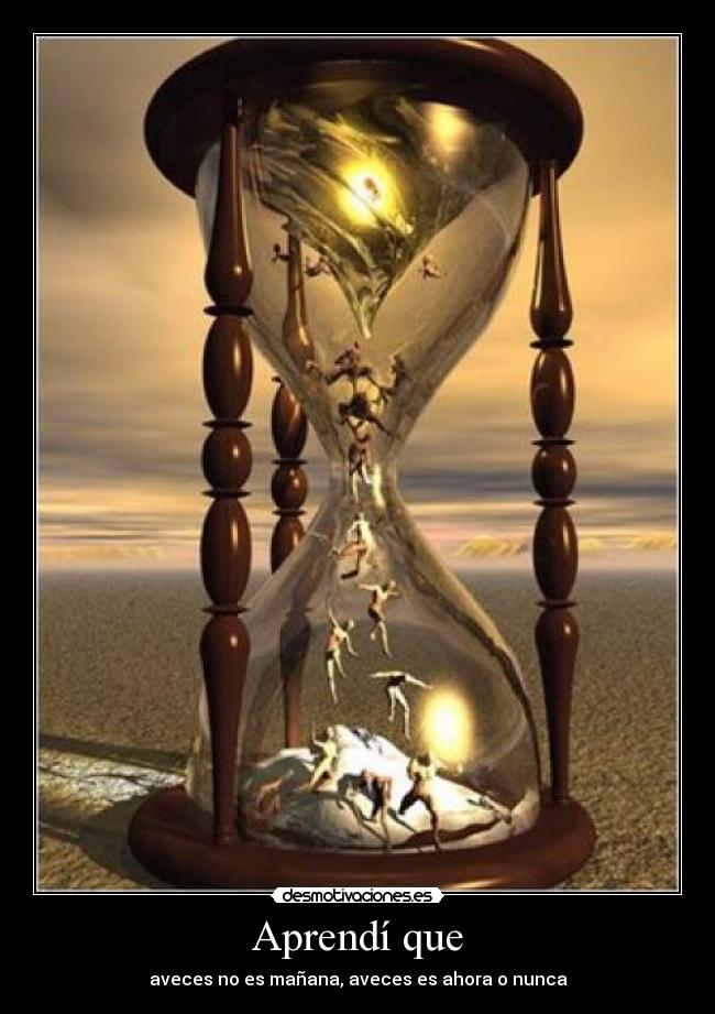 Aprendí que - aveces no es mañana, aveces es ahora o nunca