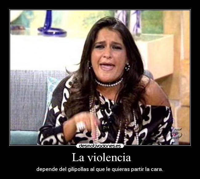  La violencia - depende del gilipollas al que le quieras partir la cara. 