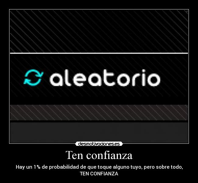 Ten confianza - Hay un 1% de probabilidad de que toque alguno tuyo, pero sobre todo,
TEN CONFIANZA