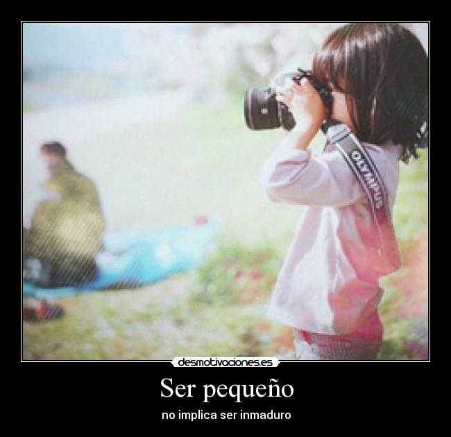 Ser pequeño - no implica ser inmaduro