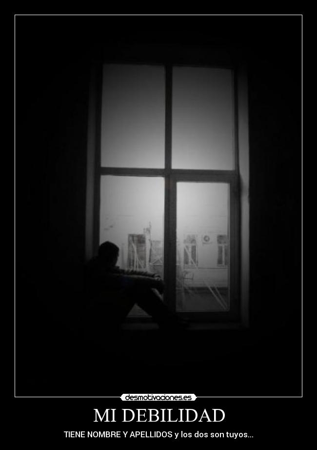 MI DEBILIDAD - TIENE NOMBRE Y APELLIDOS y los dos son tuyos...