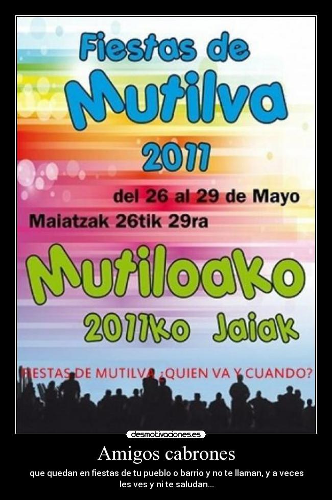 Amigos cabrones - que quedan en fiestas de tu pueblo o barrio y no te llaman, y a veces
les ves y ni te saludan...