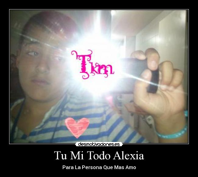 Tu Mi Todo Alexia - Para La Persona Que Mas Amo