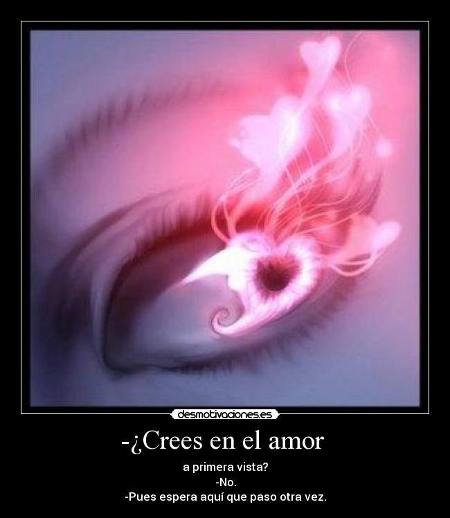 -¿Crees en el amor - a primera vista?
-No.
-Pues espera aquí que paso otra vez.
