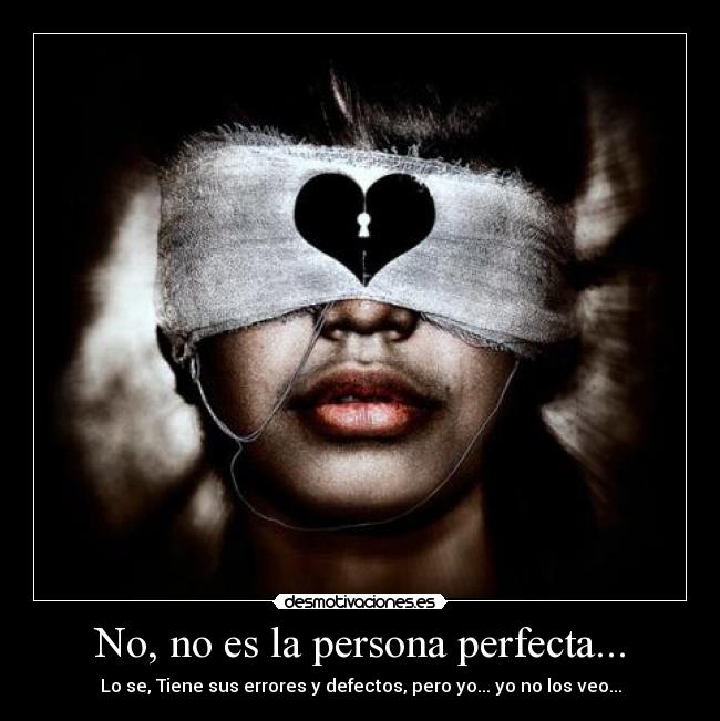 No, no es la persona perfecta... - Lo se, Tiene sus errores y defectos, pero yo... yo no los veo...