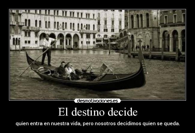El destino decide - quien entra en nuestra vida, pero nosotros decidimos quien se queda.