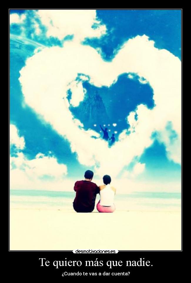 Te quiero más que nadie. -