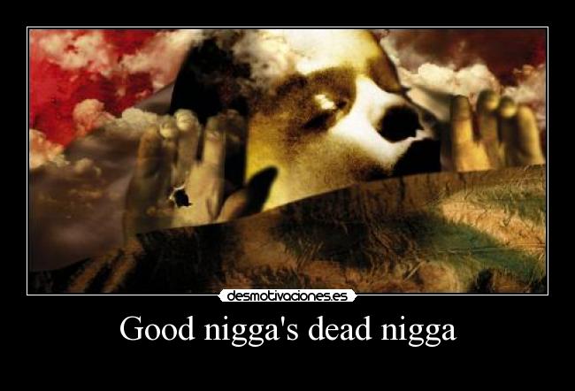 Good niggas dead nigga - 