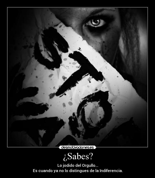 ¿Sabes? - Lo jodido del Orgullo...
Es cuando ya no lo distingues de la Indiferencia.