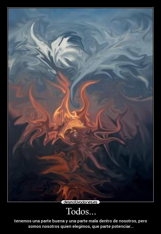 Todos... - tenemos una parte buena y una parte mala dentro de nosotros, pero
somos nosotros quien elegimos, que parte potenciar...