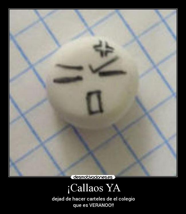 ¡Callaos YA - dejad de hacer carteles de el colegio
que es VERANOO!!