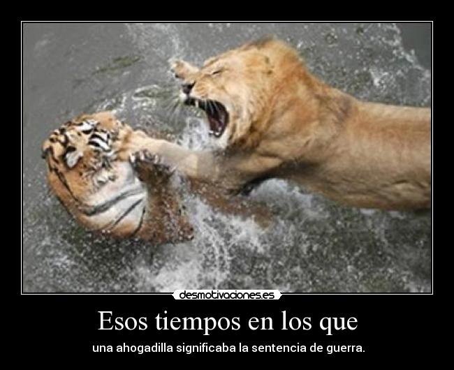 Esos tiempos en los que -  una ahogadilla significaba la sentencia de guerra.