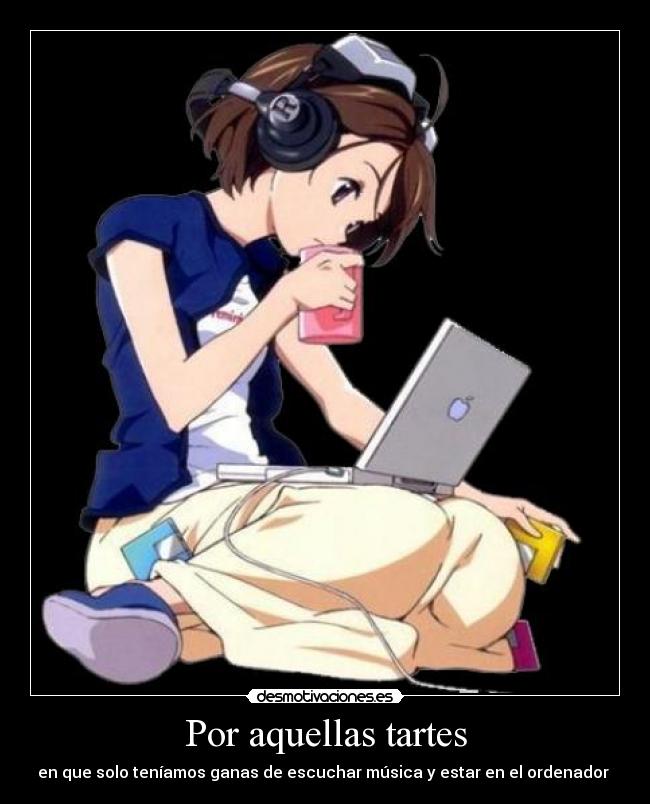 Por aquellas tartes - en que solo teníamos ganas de escuchar música y estar en el ordenador 