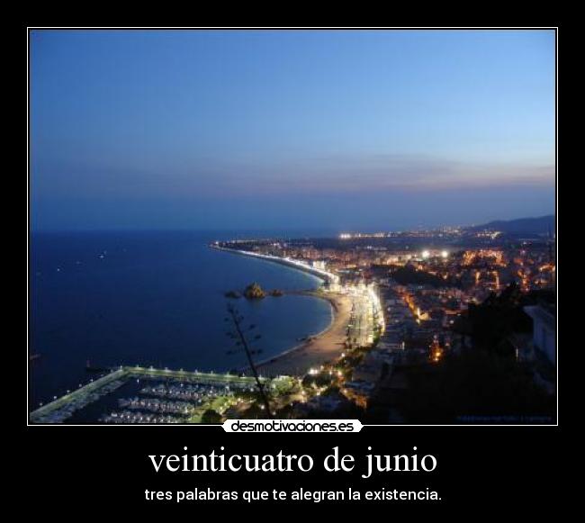 veinticuatro de junio - tres palabras que te alegran la existencia.