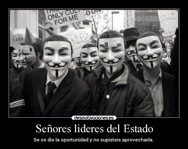 Señores lideres del Estado - Se os dio la oportunidad y no supisteis aprovecharla. 