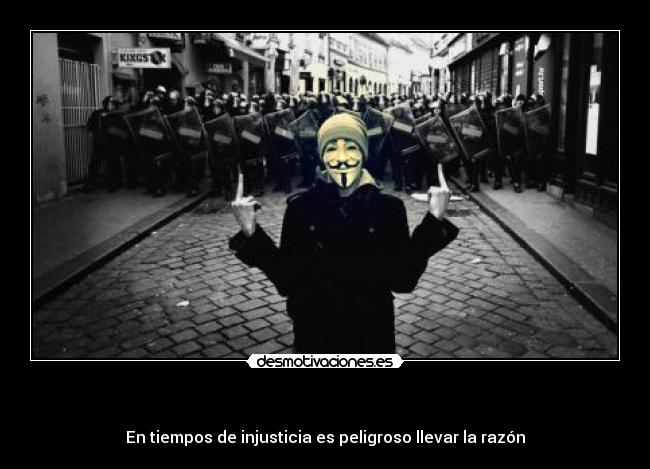 - En tiempos de injusticia es peligroso llevar la razón
