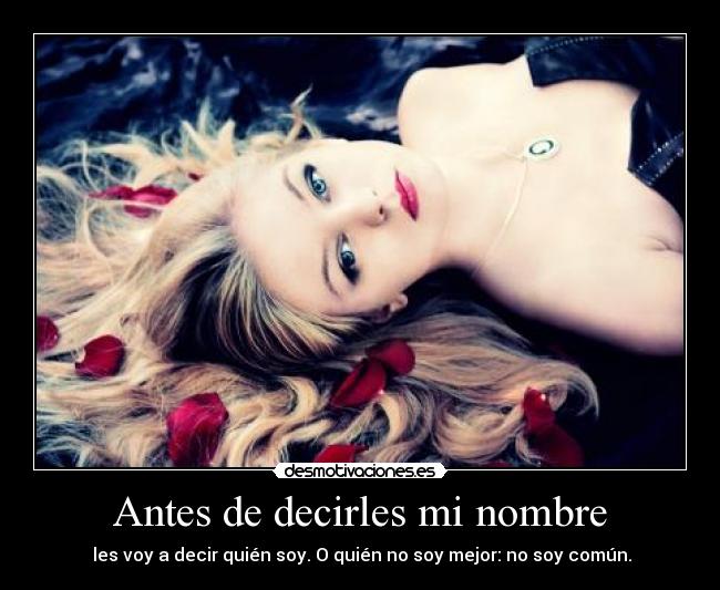 Antes de decirles mi nombre -  les voy a decir quién soy. O quién no soy mejor: no soy común.