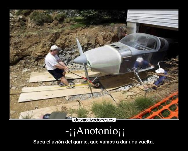-¡¡Anotonio¡¡ - Saca el avión del garaje, que vamos a dar una vuelta.