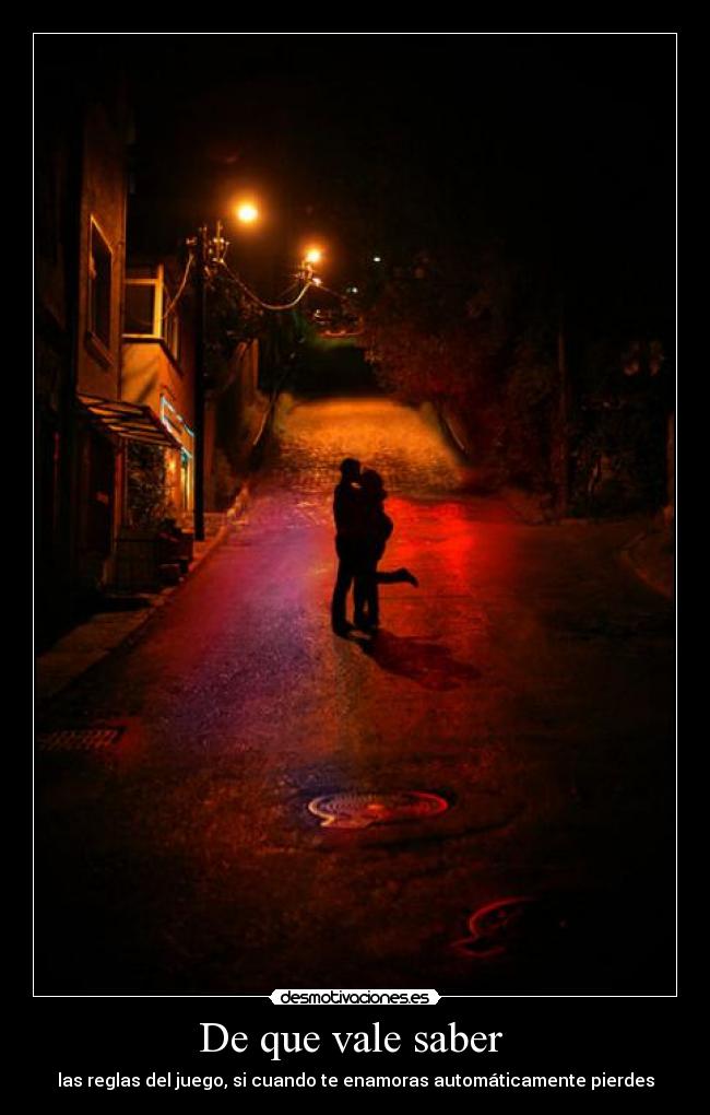 De que vale saber  - las reglas del juego, si cuando te enamoras automáticamente pierdes