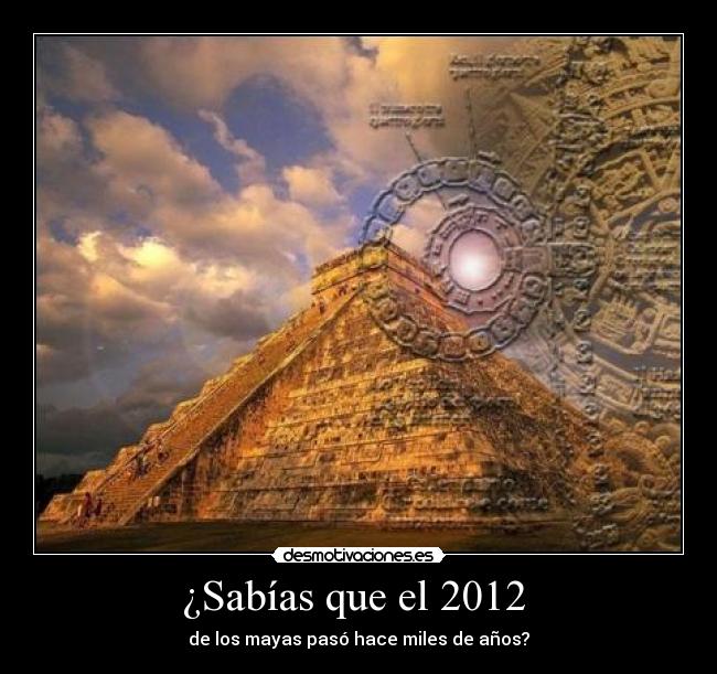 ¿Sabías que el 2012  - de los mayas pasó hace miles de años?