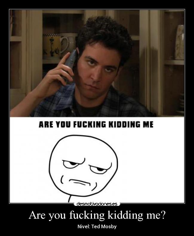 Are you fucking kidding me? - Nivel: Ted Mosby