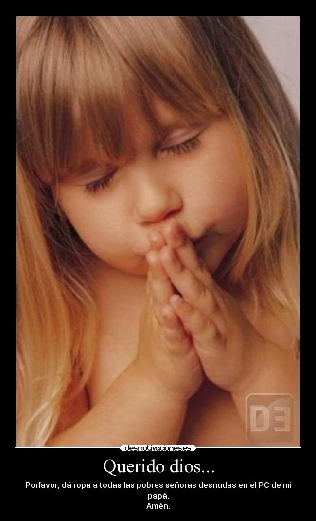 Querido dios... - Porfavor, dá ropa a todas las pobres señoras desnudas en el PC de mi papá.
Amén.