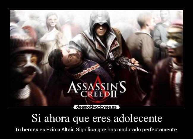 Si ahora que eres adolecente - Tu heroes es Ezio o Altair. Significa que has madurado perfectamente.