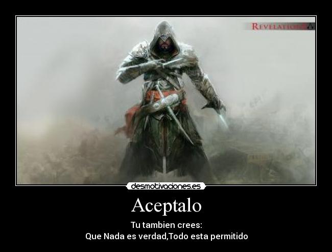 Aceptalo - Tu tambien crees:
Que Nada es verdad,Todo esta permitido