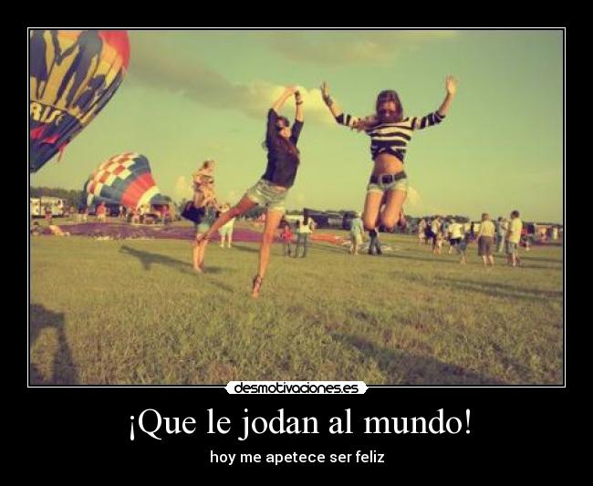 ¡Que le jodan al mundo! -