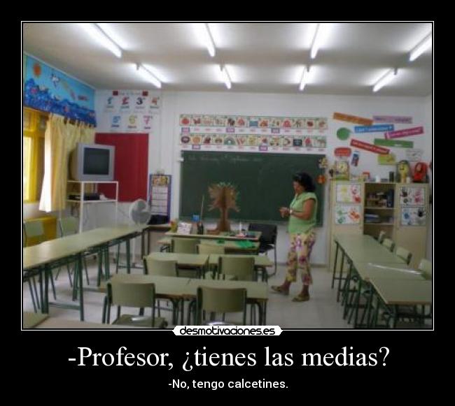 -Profesor, ¿tienes las medias? - -No, tengo calcetines.