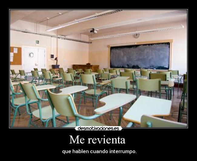 Me revienta - que hablen cuando interrumpo.