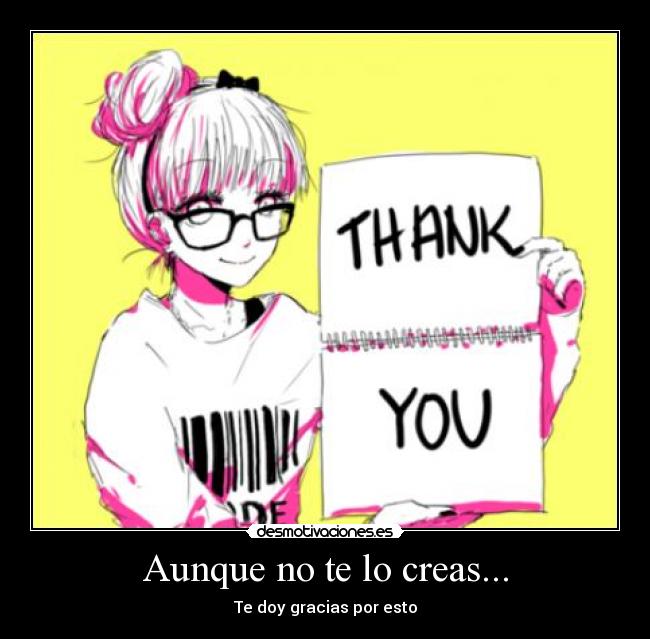 Aunque no te lo creas... - Te doy gracias por esto