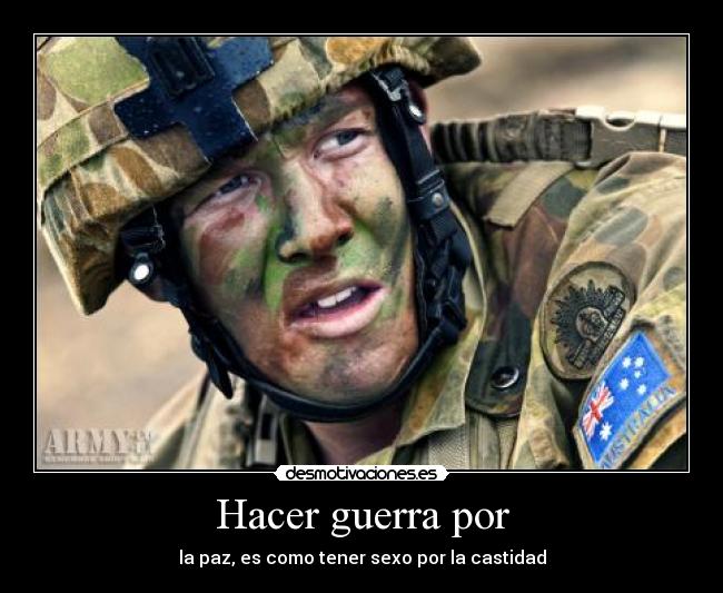 Hacer guerra por - la paz, es como tener sexo por la castidad