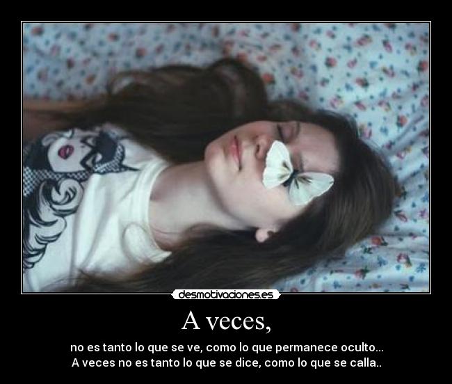 A veces, - no es tanto lo que se ve, como lo que permanece oculto...
A veces no es tanto lo que se dice, como lo que se calla..