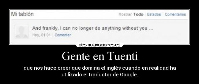 Gente en Tuenti - que nos hace creer que domina el inglés cuando en realidad ha
utilizado el traductor de Google.