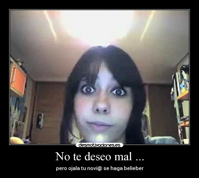No te deseo mal ... -