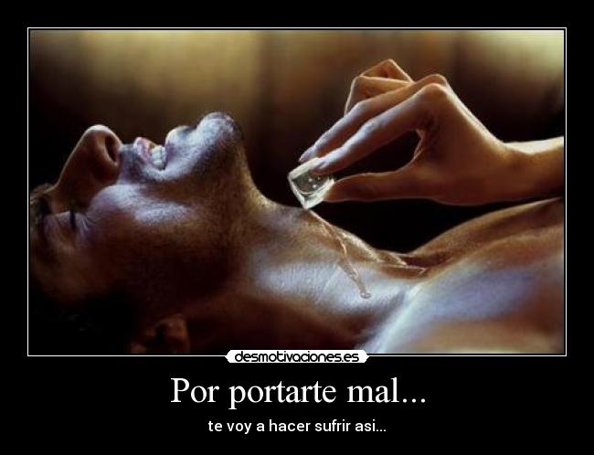 Por portarte mal... - te voy a hacer sufrir asi...