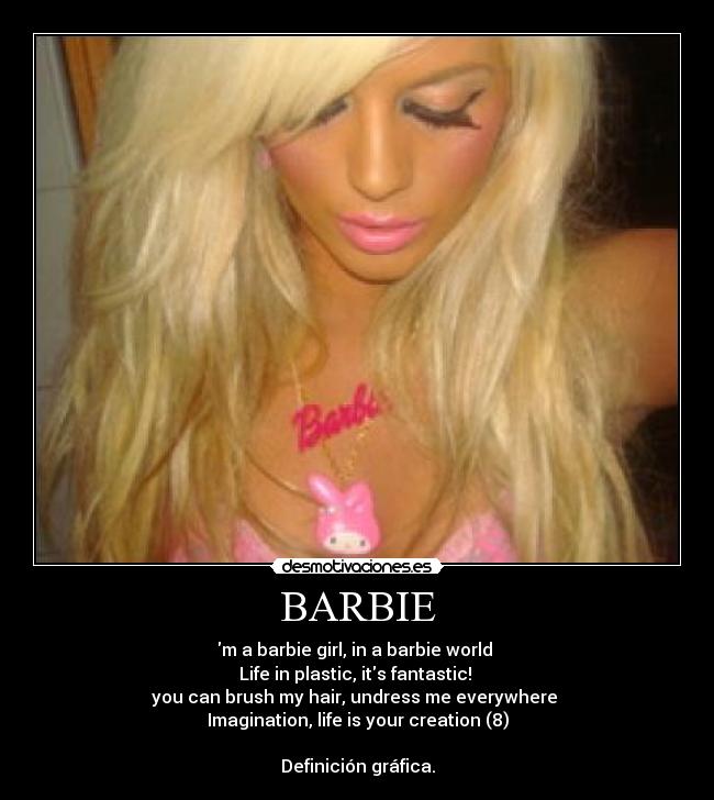 BARBIE - m a barbie girl, in a barbie world 
Life in plastic, its fantastic! 
you can brush my hair, undress me everywhere 
Imagination, life is your creation (8)

Definición gráfica.