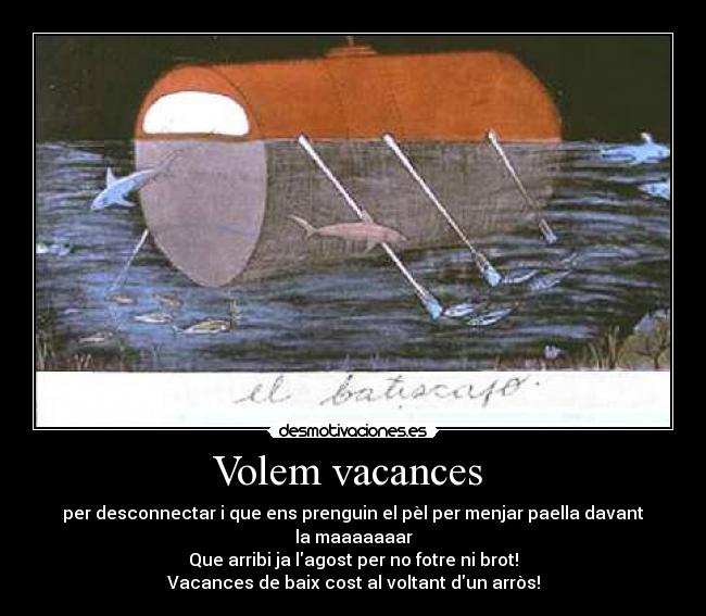 Volem vacances  - per desconnectar i que ens prenguin el pèl per menjar paella davant la maaaaaaar
Que arribi ja lagost per no fotre ni brot!
Vacances de baix cost al voltant dun arròs!