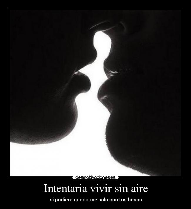 Intentaria vivir sin aire - si pudiera quedarme solo con tus besos