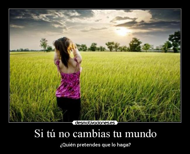Si tú no cambias tu mundo -