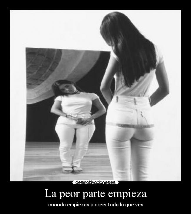 La peor parte empieza - cuando empiezas a creer todo lo que ves